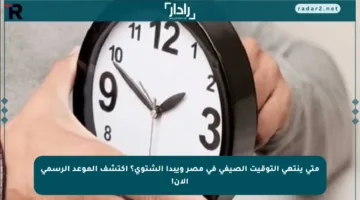 متى ينتهي التوقيت الصيفي في مصر ويبدأ الشتوي؟ اكتشف الموعد الرسمي الآن!
